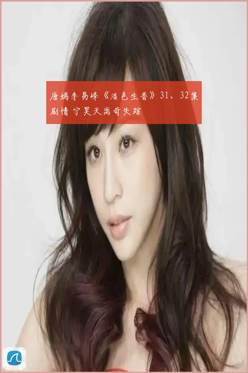 唐嫣李易峰《活色生香》31、32集剧情 宁昊天离奇失踪