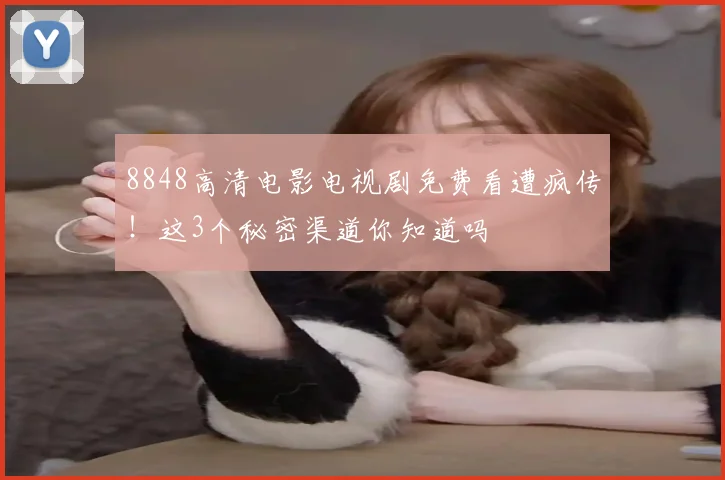 8848高清电影电视剧免费看遭疯传！这3个秘密渠道你知道吗