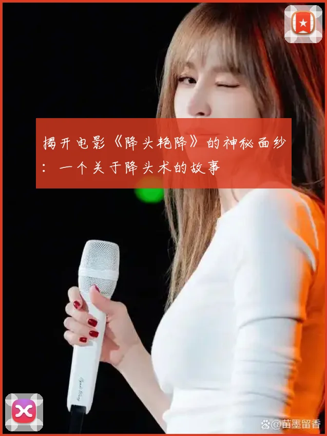揭开电影《降头艳降》的神秘面纱：一个关于降头术的故事