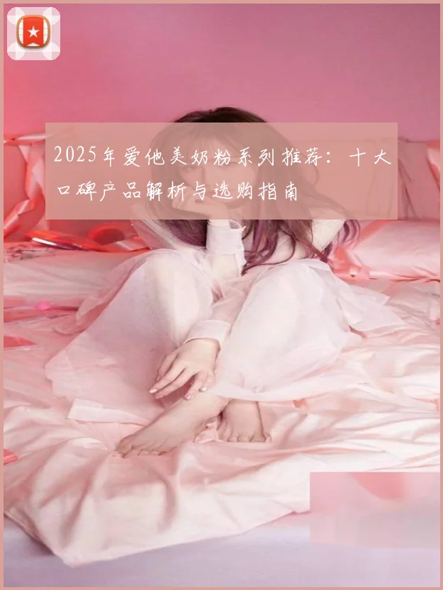 2025年爱他美奶粉系列推荐：十大口碑产品解析与选购指南