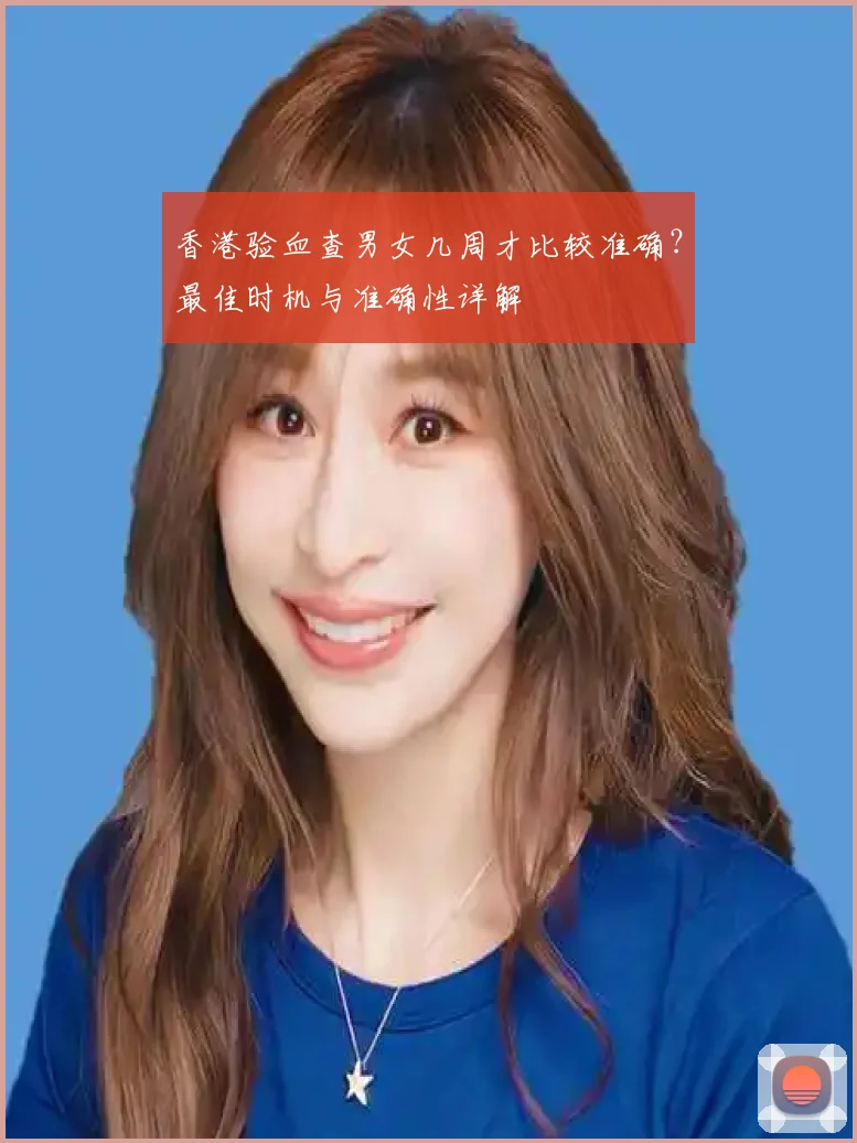 香港验血查男女几周才比较准确？最佳时机与准确性详解