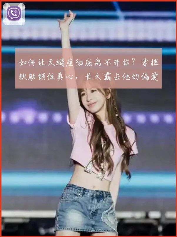 如何让天蝎座彻底离不开你？拿捏软肋锁住真心，长久霸占他的偏爱