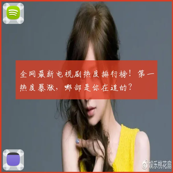 全网最新电视剧热度排行榜！第一热度暴涨，哪部是你在追的？