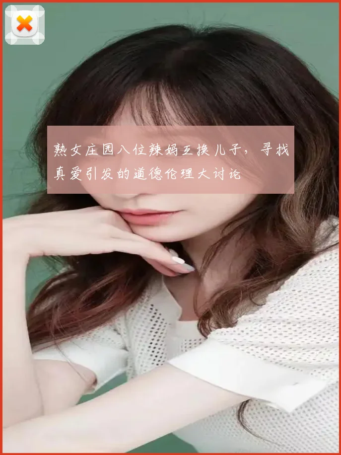 熟女庄园八位辣妈互换儿子，寻找真爱引发的道德伦理大讨论