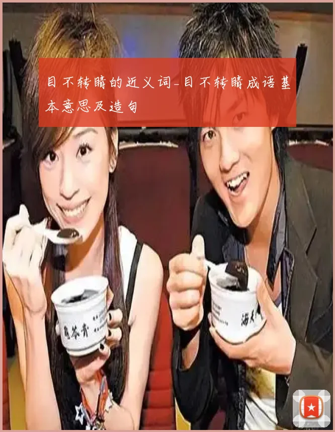 目不转睛的近义词_目不转睛成语基本意思及造句