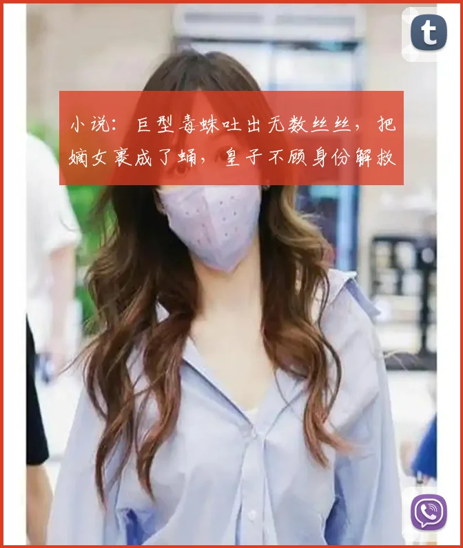 小说：巨型毒蛛吐出无数丝丝，把嫡女裹成了蛹，皇子不顾身份解救