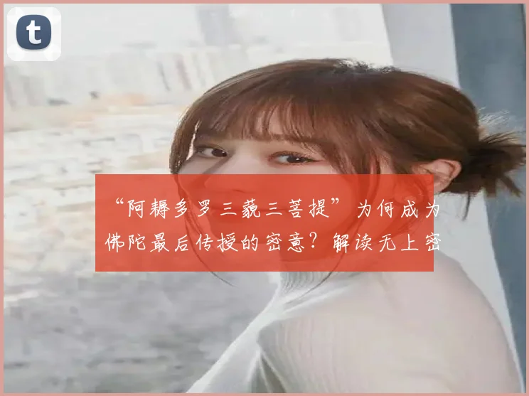 “阿耨多罗三藐三菩提”为何成为佛陀最后传授的密意？解读无上密法