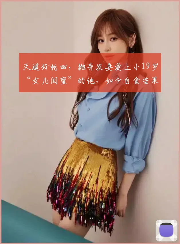 天道好轮回，抛弃发妻爱上小19岁“女儿闺蜜”的他，如今自食苦果
