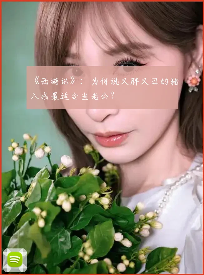《西游记》：为何说又胖又丑的猪八戒最适合当老公？