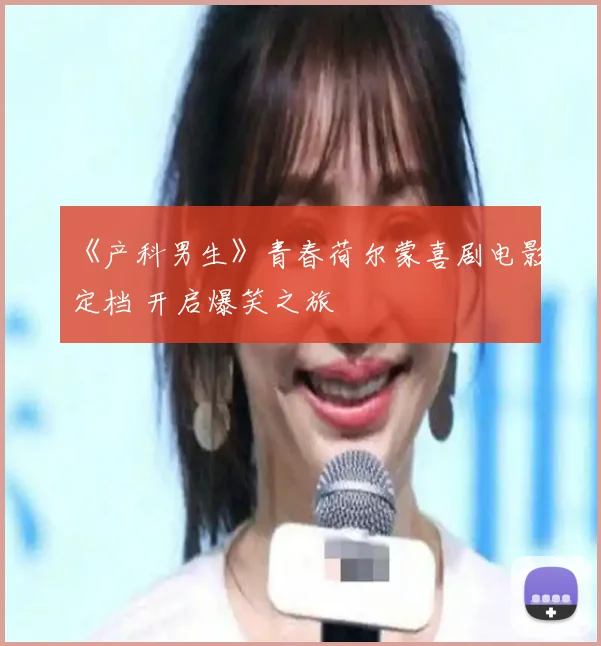 《产科男生》青春荷尔蒙喜剧电影定档 开启爆笑之旅