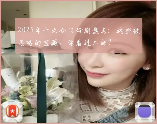 2025年十大冷门好剧盘点：这些被忽略的宝藏，你看过几部？