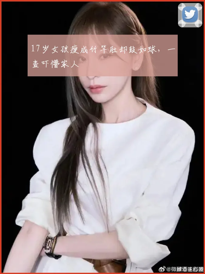 17岁女孩瘦成竹竿肚却鼓如球，一查吓懵家人