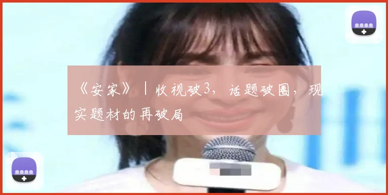 《安家》｜收视破3，话题破圈，现实题材的再破局