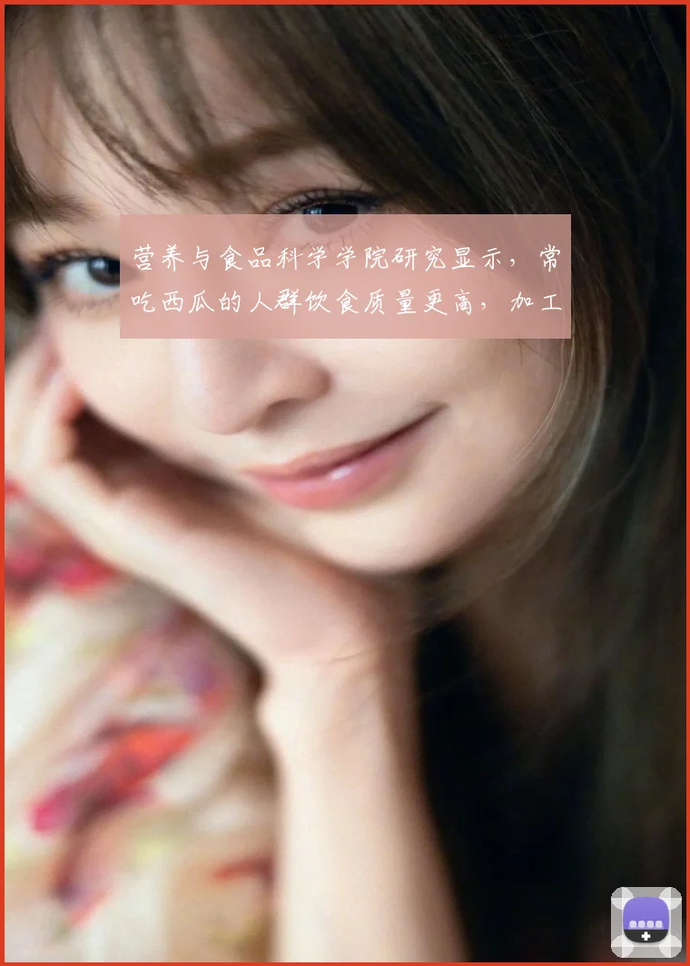 营养与食品科学学院研究显示，常吃西瓜的人群饮食质量更高，加工糖及