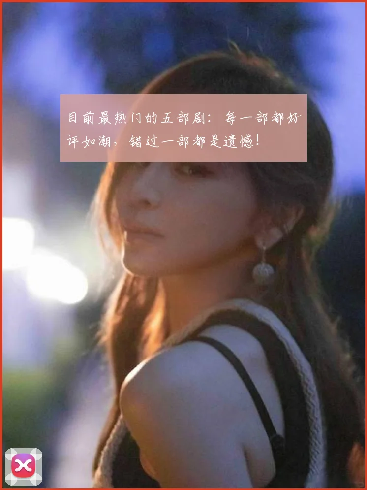 目前最热门的五部剧：每一部都好评如潮，错过一部都是遗憾！