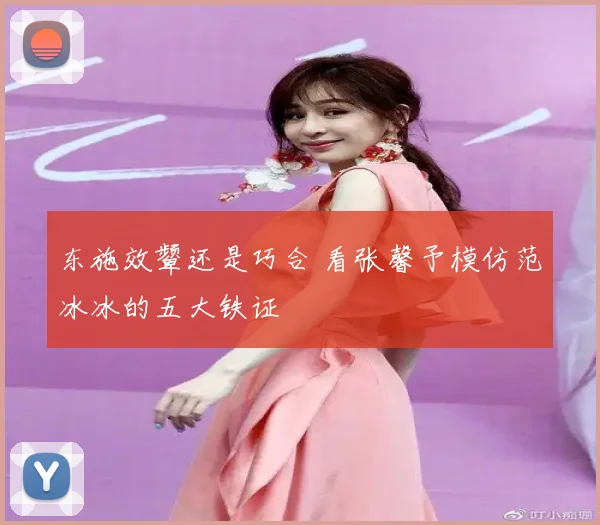 东施效颦还是巧合 看张馨予模仿范冰冰的五大铁证