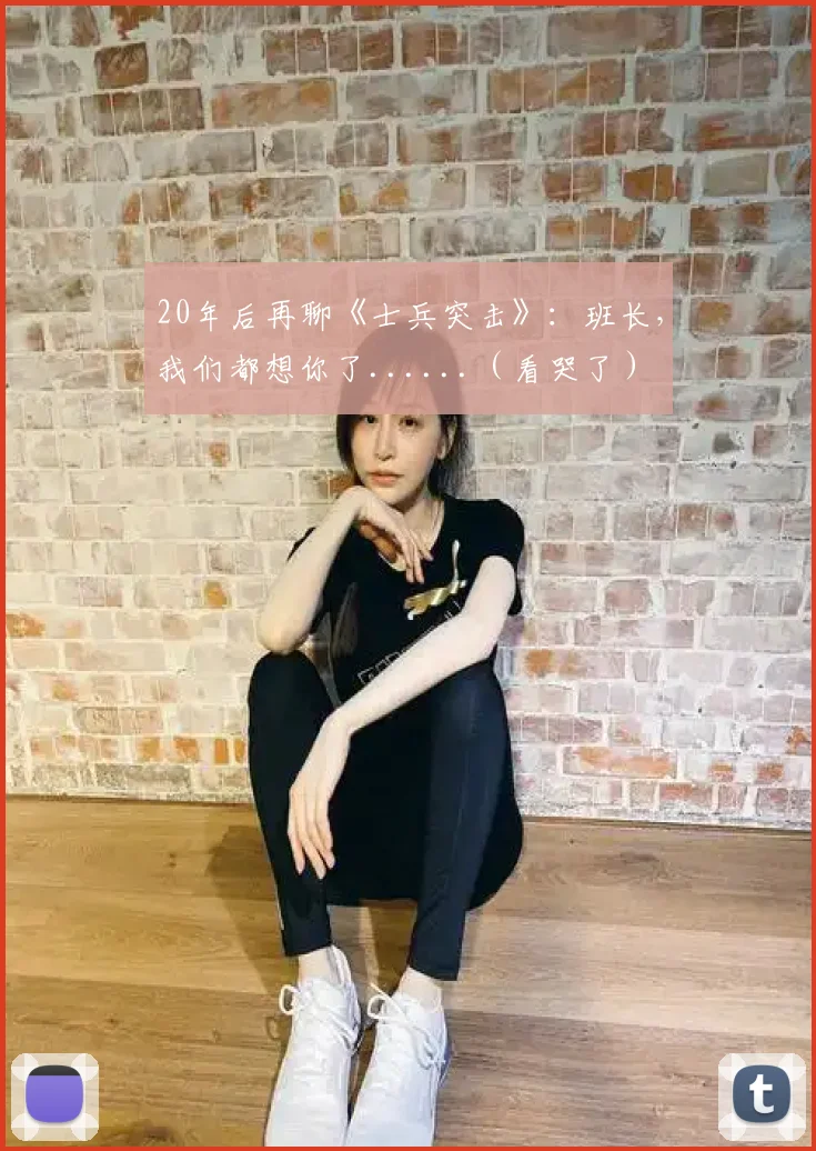 20年后再聊《士兵突击》：班长，我们都想你了......（看哭了）
