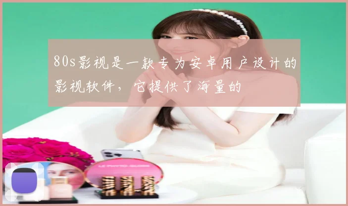80s影视是一款专为安卓用户设计的影视软件，它提供了海量的
