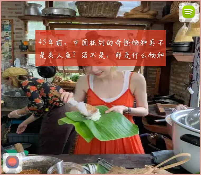 45年前，中国抓到的奇怪物种真不是美人鱼？若不是，那是什么物种