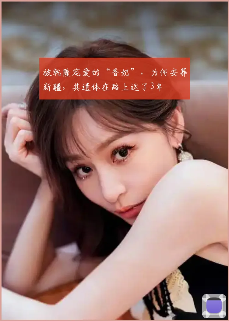 被乾隆宠爱的“香妃”，为何安葬新疆，其遗体在路上运了3年