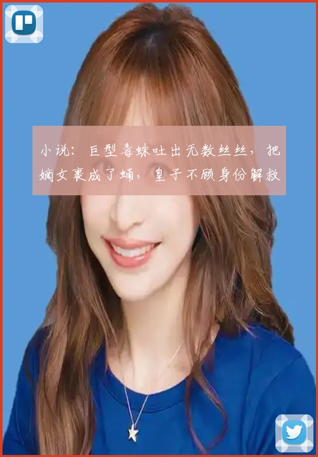 小说：巨型毒蛛吐出无数丝丝，把嫡女裹成了蛹，皇子不顾身份解救