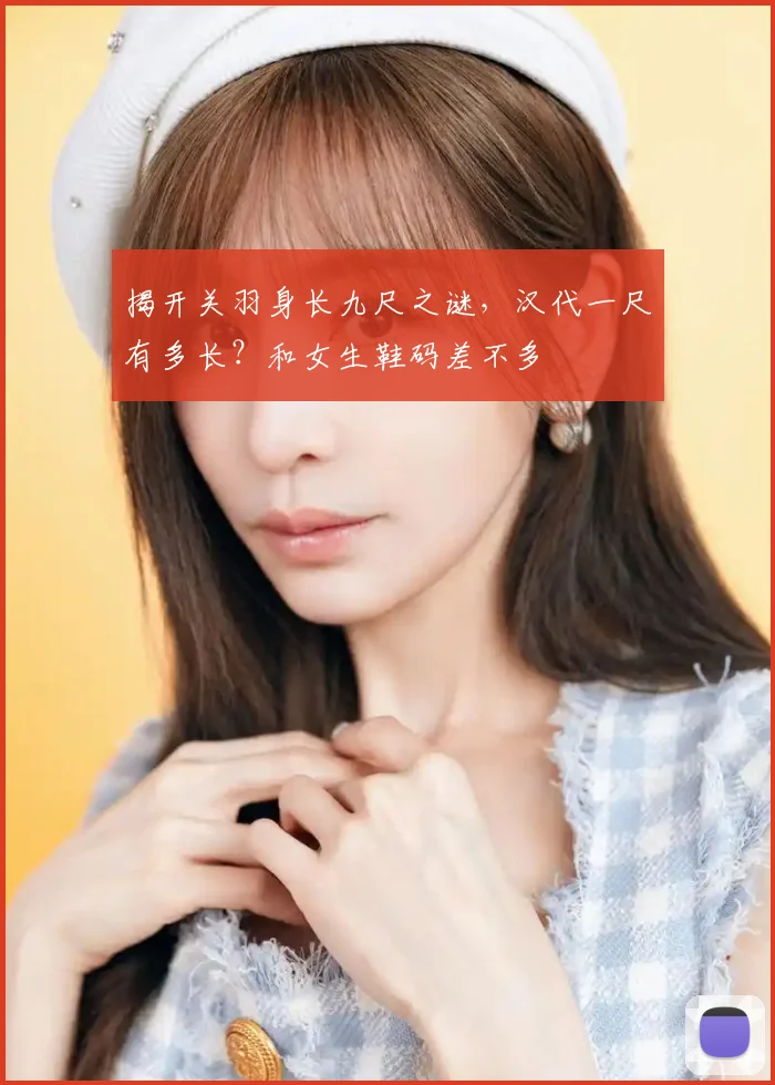 揭开关羽身长九尺之谜，汉代一尺有多长？和女生鞋码差不多