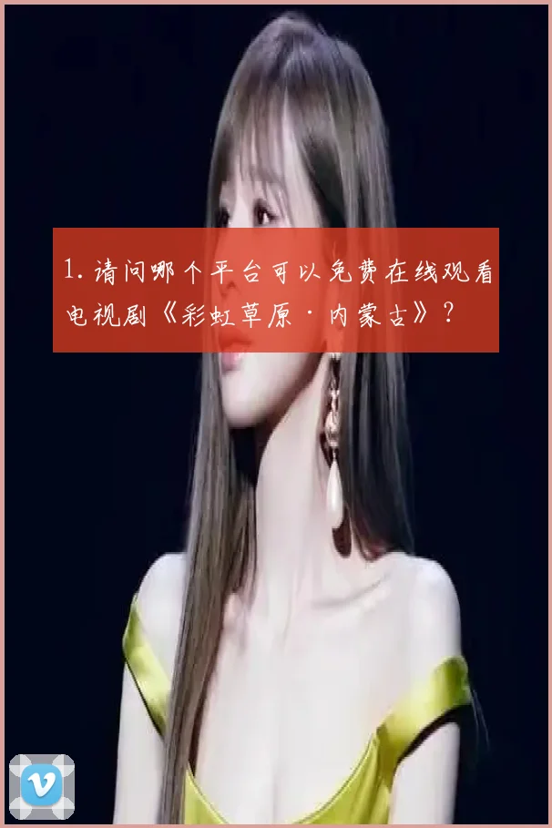 1.请问哪个平台可以免费在线观看电视剧《彩虹草原·内蒙古》？