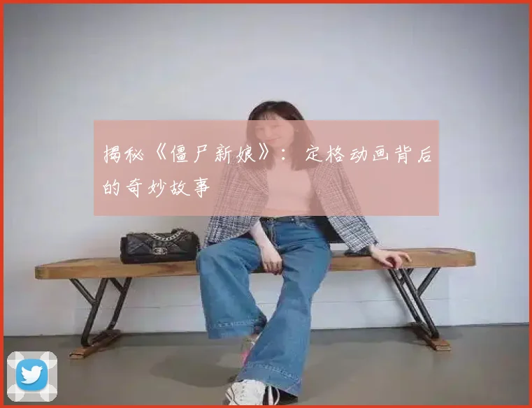 揭秘《僵尸新娘》：定格动画背后的奇妙故事