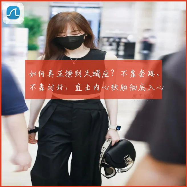 如何真正撩到天蝎座？不靠套路、不靠讨好，直击内心软肋彻底入心