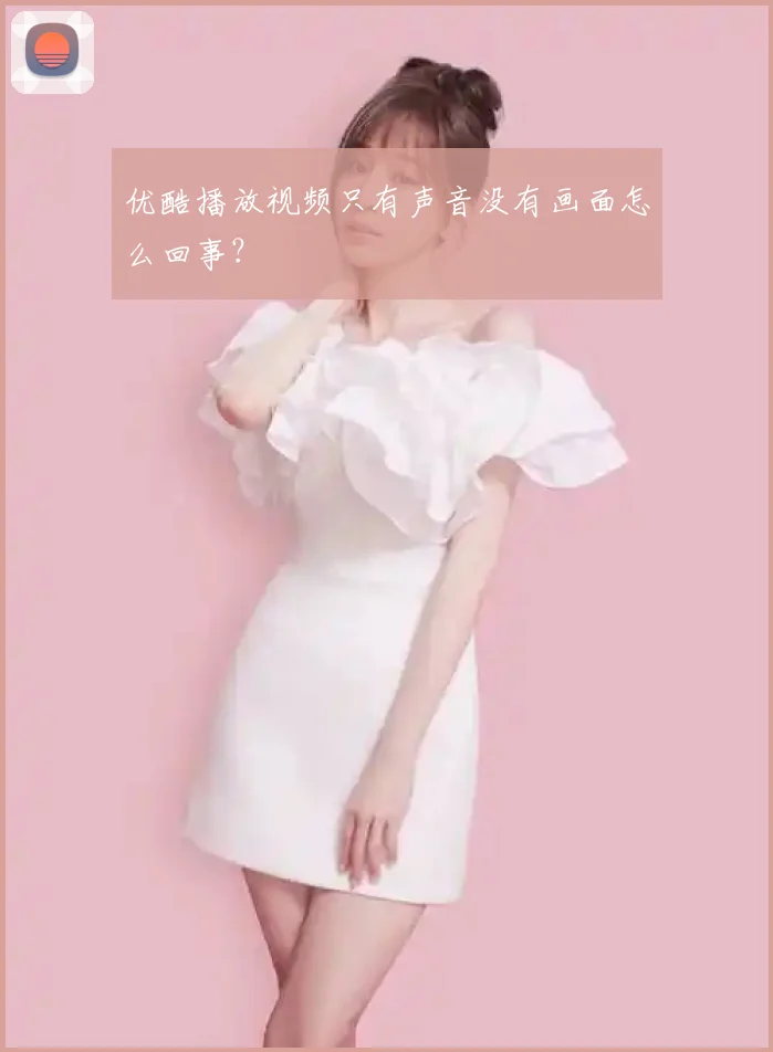 优酷播放视频只有声音没有画面怎么回事？