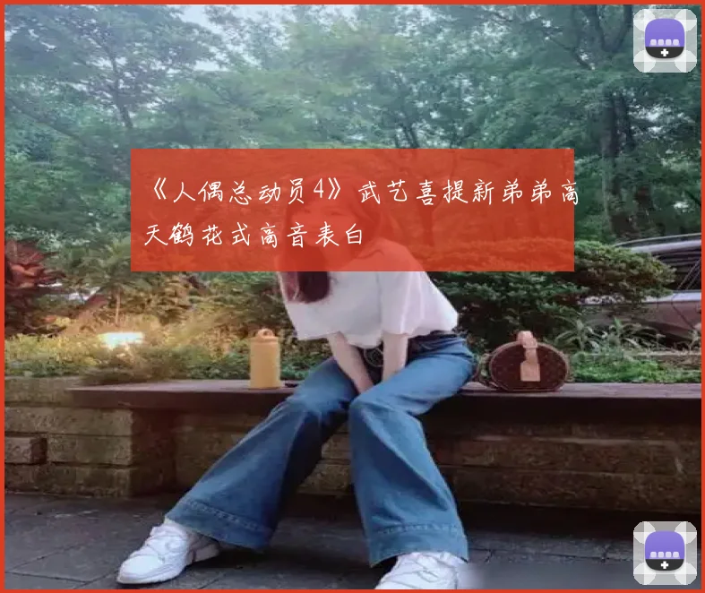 《人偶总动员4》武艺喜提新弟弟高天鹤花式高音表白