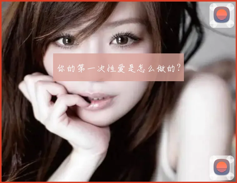 你的第一次性爱是怎么做的？