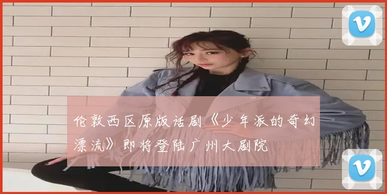 伦敦西区原版话剧《少年派的奇幻漂流》即将登陆广州大剧院