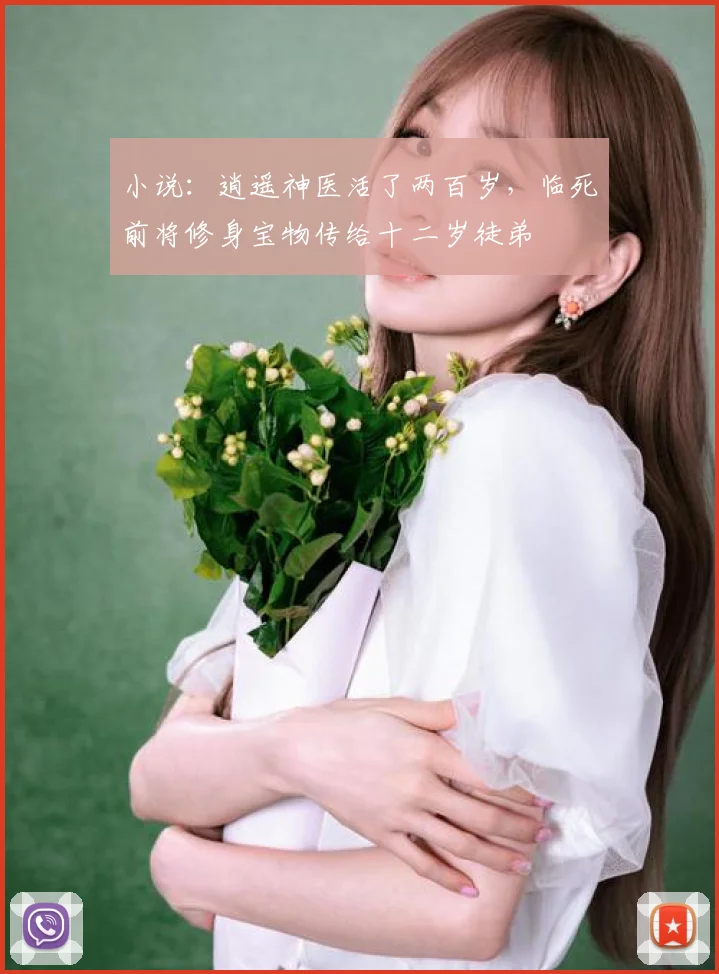 小说：逍遥神医活了两百岁，临死前将修身宝物传给十二岁徒弟