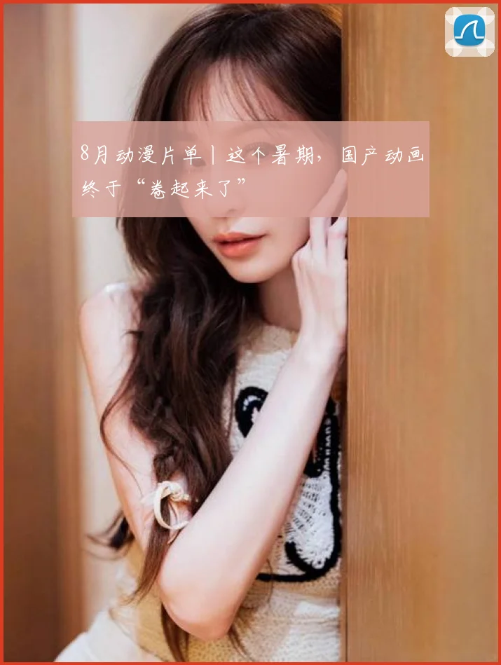 8月动漫片单丨这个暑期，国产动画终于“卷起来了”