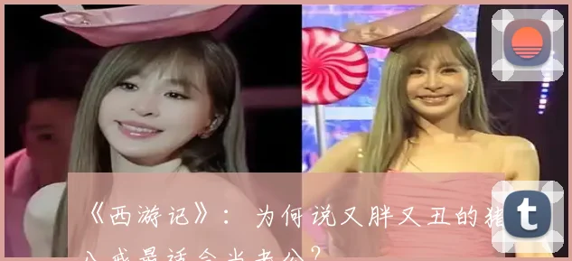 《西游记》：为何说又胖又丑的猪八戒最适合当老公？