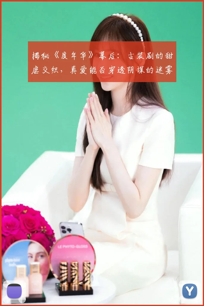揭秘《度年华》幕后：古装剧的甜虐交织，真爱能否穿透阴谋的迷雾