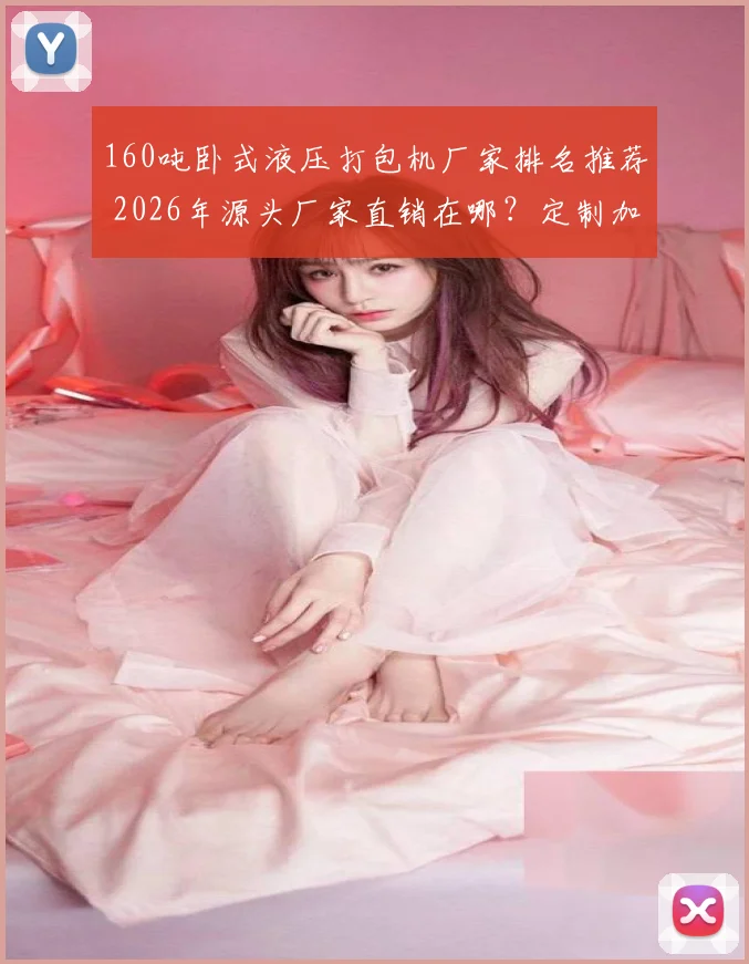 160吨卧式液压打包机厂家排名推荐 2026年源头厂家直销在哪？定制加工靠谱吗？