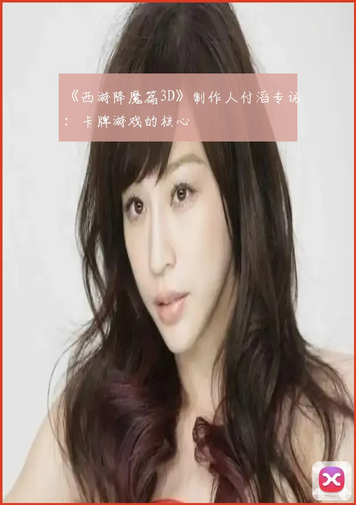 《西游降魔篇3D》制作人付滔专访：卡牌游戏的核心