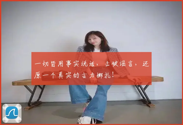 一切皆用事实说话，击破谣言，还原一个真实的古力娜扎！