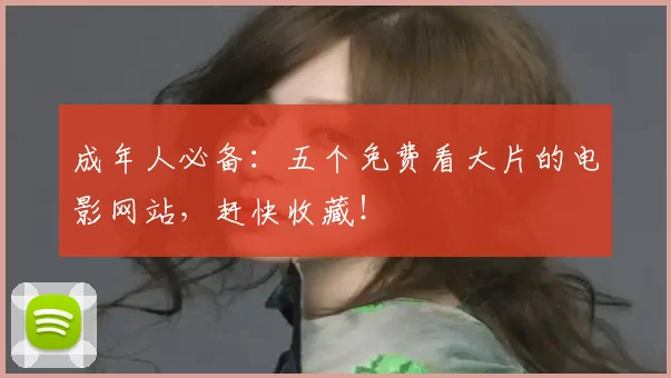 成年人必备：五个免费看大片的电影网站，赶快收藏！