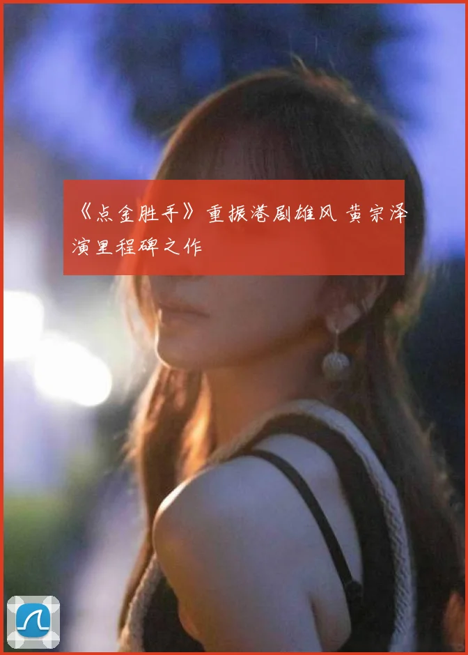 《点金胜手》重振港剧雄风 黄宗泽演里程碑之作