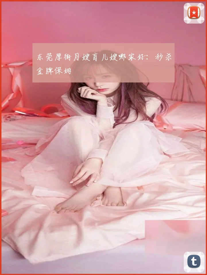 东莞厚街月嫂育儿嫂哪家好：秒杀金牌保姆