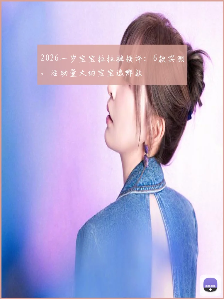 2026一岁宝宝拉拉裤横评：6款实测，活动量大的宝宝选哪款