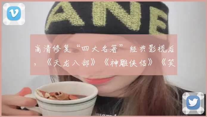 高清修复“四大名著”经典影视后，《天龙八部》《神雕侠侣》《笑傲江湖》等6部港版经典金庸剧登优酷