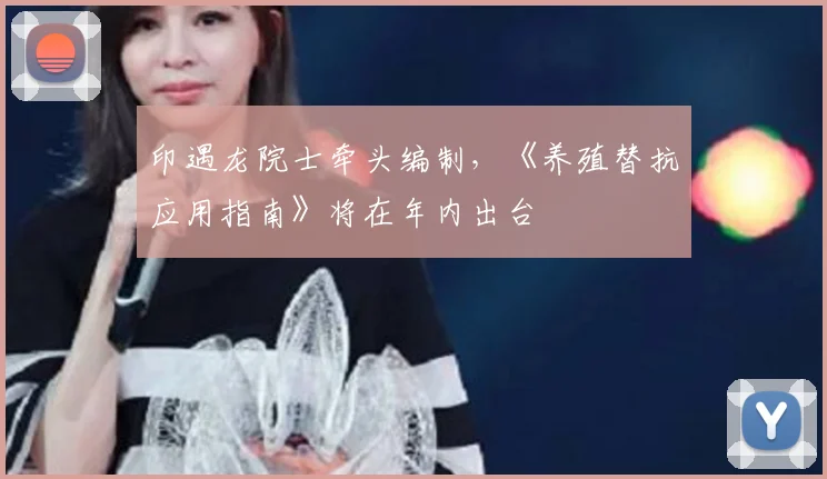 印遇龙院士牵头编制，《养殖替抗应用指南》将在年内出台