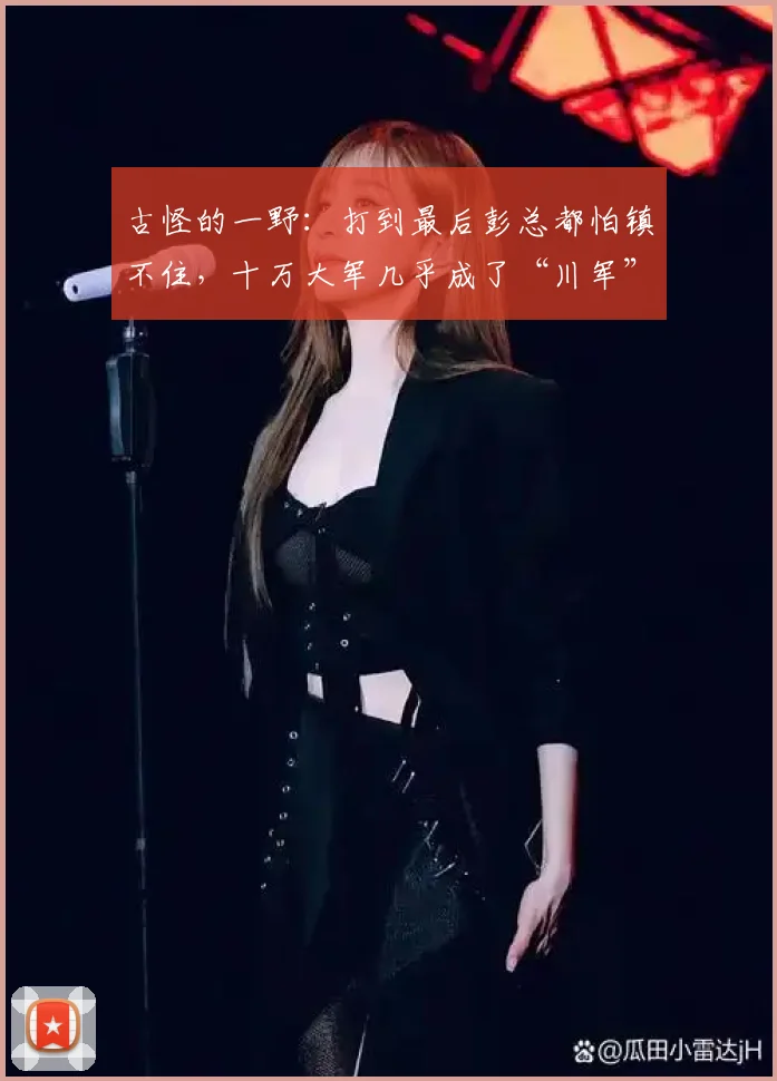 古怪的一野：打到最后彭总都怕镇不住，十万大军几乎成了“川军”