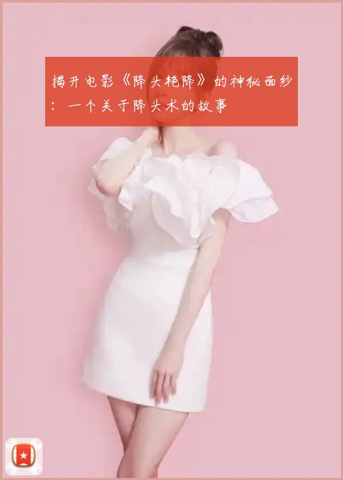 揭开电影《降头艳降》的神秘面纱：一个关于降头术的故事