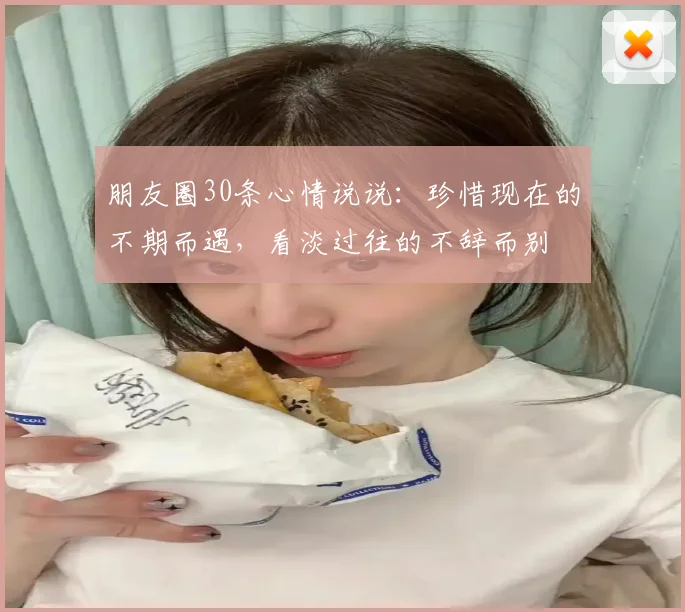 朋友圈30条心情说说：珍惜现在的不期而遇，看淡过往的不辞而别