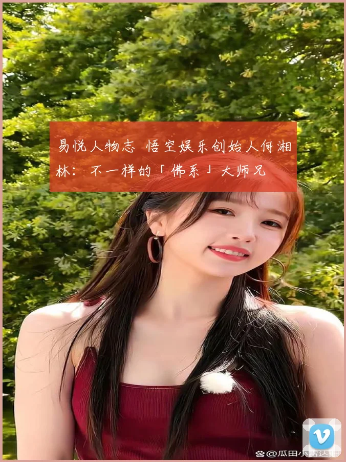 易悦人物志 悟空娱乐创始人何湘林：不一样的「佛系」大师兄